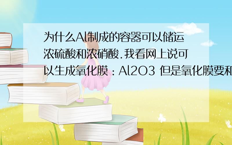 为什么Al制成的容器可以储运浓硫酸和浓硝酸.我看网上说可以生成氧化膜：Al2O3 但是氧化膜要和它们反应啊?可是生成的氧化膜不和浓硫酸 浓硝酸反应吗