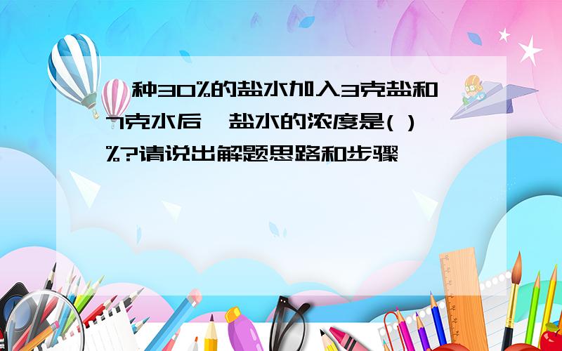 一种30%的盐水加入3克盐和7克水后,盐水的浓度是( )%?请说出解题思路和步骤,