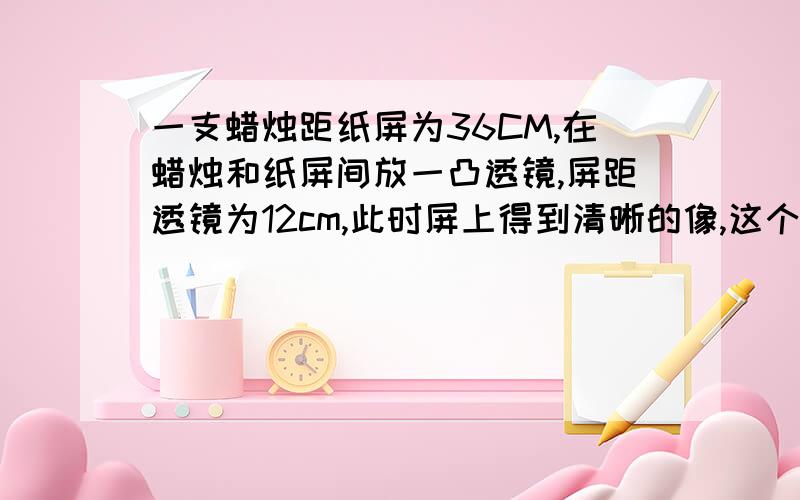 一支蜡烛距纸屏为36CM,在蜡烛和纸屏间放一凸透镜,屏距透镜为12cm,此时屏上得到清晰的像,这个透镜的焦距是多少cm?像的放大率是多少?