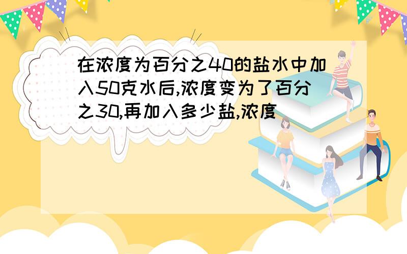 在浓度为百分之40的盐水中加入50克水后,浓度变为了百分之30,再加入多少盐,浓度