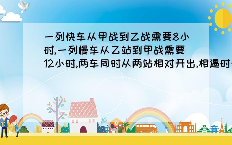 一列快车从甲战到乙战需要8小时,一列慢车从乙站到甲战需要12小时,两车同时从两站相对开出,相遇时快车比慢车多行48千米.两地相距多少?