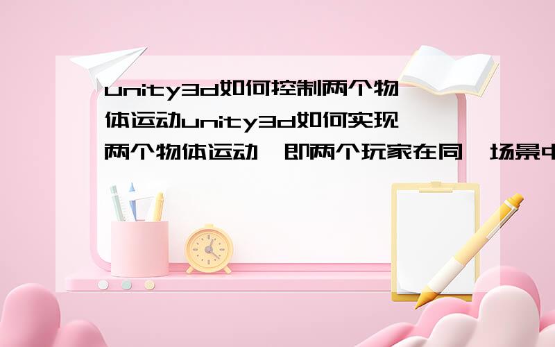 unity3d如何控制两个物体运动unity3d如何实现两个物体运动,即两个玩家在同一场景中各自控制自己的角色于对方打斗、追逐