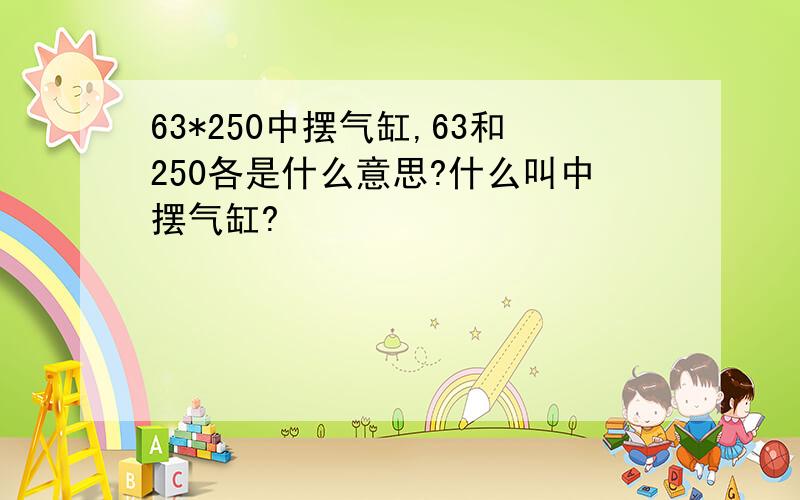 63*250中摆气缸,63和250各是什么意思?什么叫中摆气缸?