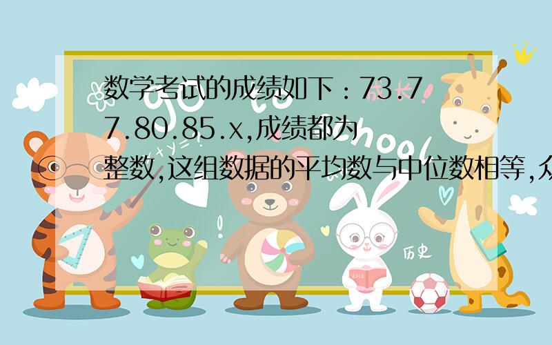 数学考试的成绩如下：73.77.80.85.x,成绩都为整数,这组数据的平均数与中位数相等,众数唯一,求x.