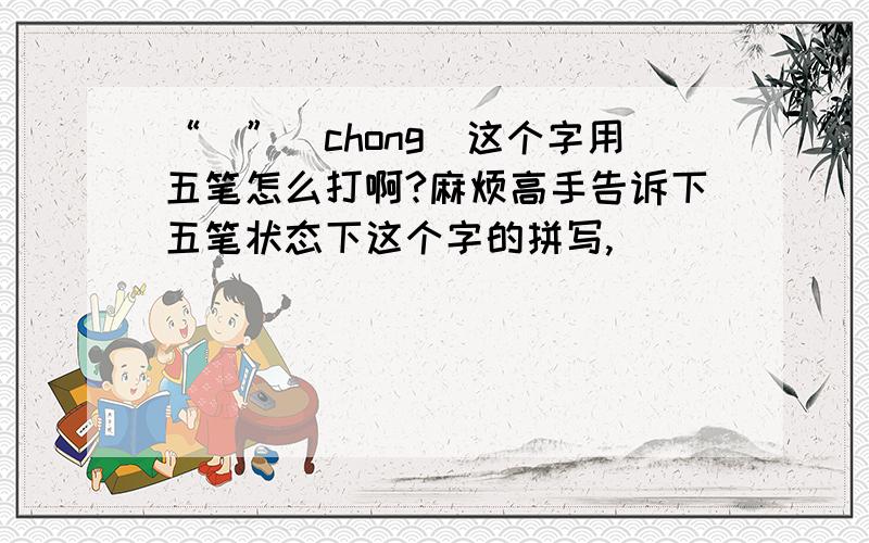 “翀”（chong）这个字用五笔怎么打啊?麻烦高手告诉下五笔状态下这个字的拼写,