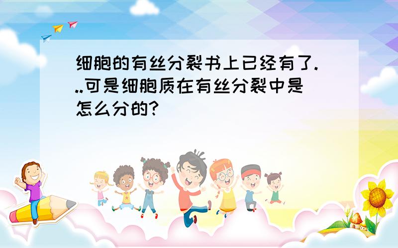 细胞的有丝分裂书上已经有了...可是细胞质在有丝分裂中是怎么分的?