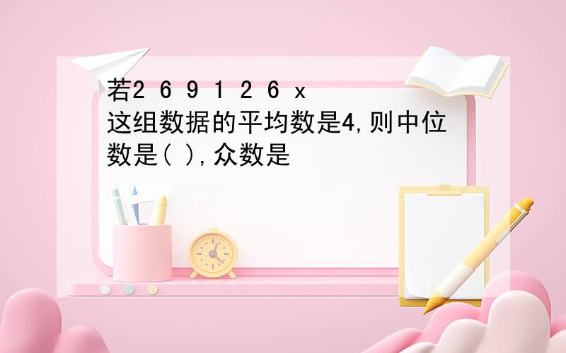 若2 6 9 1 2 6 x这组数据的平均数是4,则中位数是( ),众数是