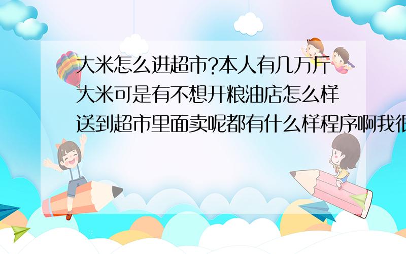 大米怎么进超市?本人有几万斤大米可是有不想开粮油店怎么样送到超市里面卖呢都有什么样程序啊我很年轻希望各位前辈给指点一二