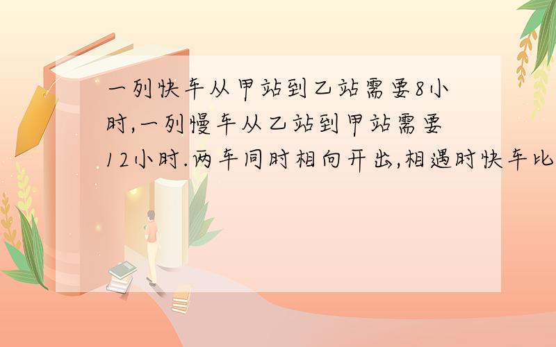 一列快车从甲站到乙站需要8小时,一列慢车从乙站到甲站需要12小时.两车同时相向开出,相遇时快车比慢车多行48千米,甲乙两站相遇多少千米?