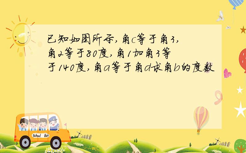 已知如图所示,角c等于角3,角2等于80度,角1加角3等于140度,角a等于角d求角b的度数