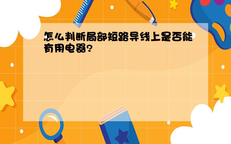 怎么判断局部短路导线上是否能有用电器?