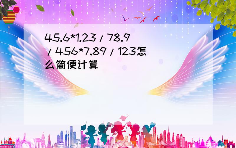 45.6*1.23/78.9/456*7.89/123怎么简便计算