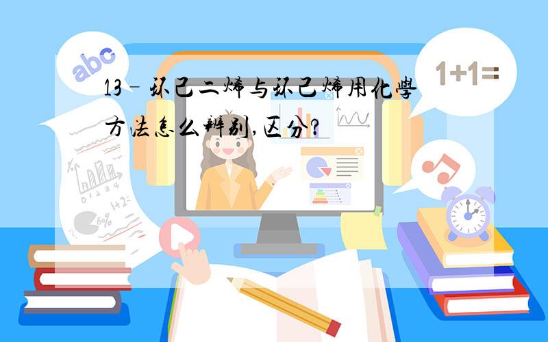 13–环己二烯与环己烯用化学方法怎么辨别,区分?