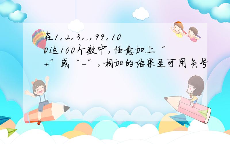 在1,2,3,.,99,100这100个数中,任意加上“+”或“-”,相加的结果是可用负号