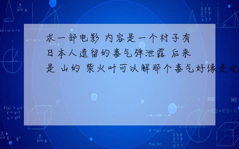 求一部电影 内容是一个村子有日本人遗留的毒气弹泄露 后来是 山的 柴火叶可以解那个毒气好像是说 一个村子里的猪染了什么毒,摸过猪的人都是 腐烂死了就有个傻子没有事后来得知是他在