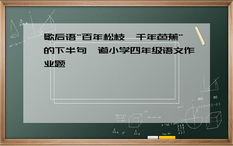 歇后语“百年松枝,千年芭蕉”的下半句一道小学四年级语文作业题