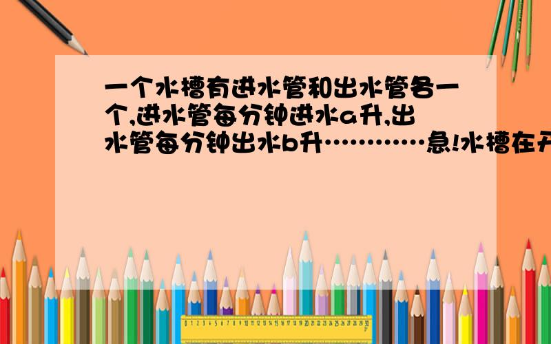 一个水槽有进水管和出水管各一个,进水管每分钟进水a升,出水管每分钟出水b升…………急!水槽在开始5分钟内只进水不不出水,随后15分钟内既进水又出水,得到时间x（分）与水槽内的水量y（