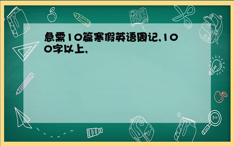 急需10篇寒假英语周记,100字以上,