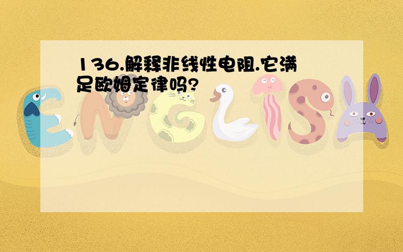 136.解释非线性电阻.它满足欧姆定律吗?