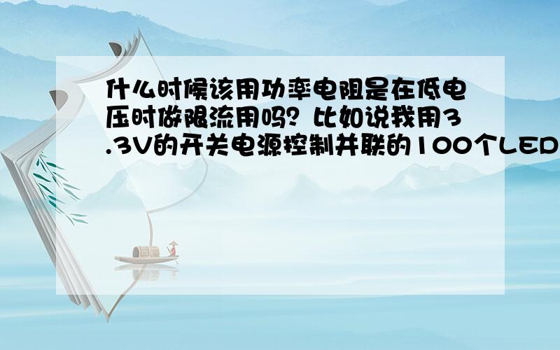 什么时候该用功率电阻是在低电压时做限流用吗？比如说我用3.3V的开关电源控制并联的100个LED，在做开关的MOS管漏极加1欧的功率电阻