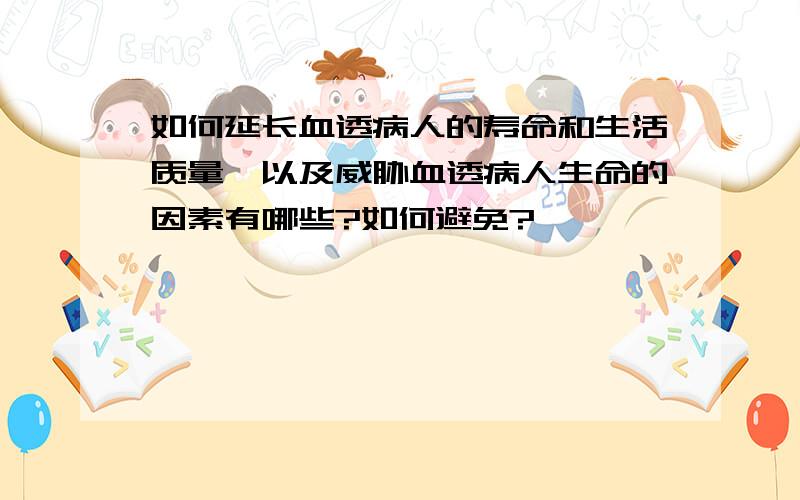 如何延长血透病人的寿命和生活质量,以及威胁血透病人生命的因素有哪些?如何避免?