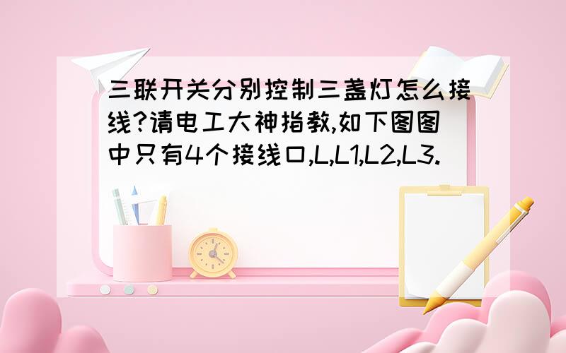 三联开关分别控制三盏灯怎么接线?请电工大神指教,如下图图中只有4个接线口,L,L1,L2,L3.