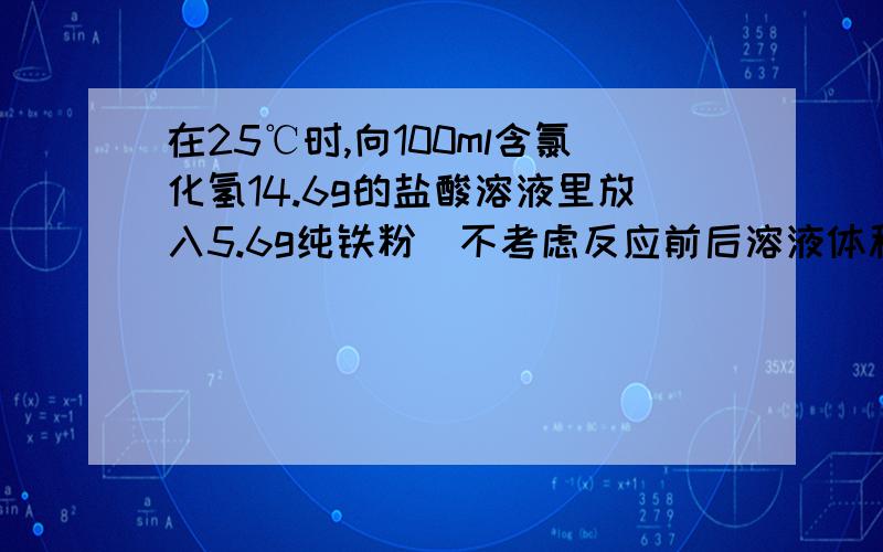 在25℃时,向100ml含氯化氢14.6g的盐酸溶液里放入5.6g纯铁粉（不考虑反应前后溶液体积的变化）,反应开始至2min末收集到氢气1.12L(标准状况）,在此之后,又经过4min,铁粉完全溶解.则：（1）在前2mi