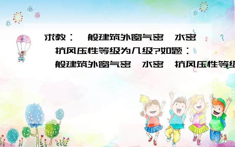 求教：一般建筑外窗气密、水密、抗风压性等级为几级?如题：一般建筑外窗气密、水密、抗风压性等级为几级?（一般仓库用）