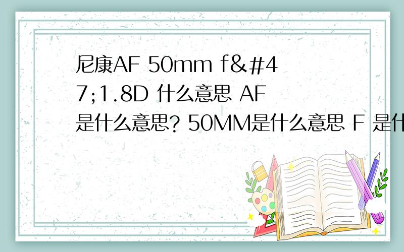 尼康AF 50mm f/1.8D 什么意思 AF是什么意思? 50MM是什么意思 F 是什么意思 1.8后面那个D是什么意思?