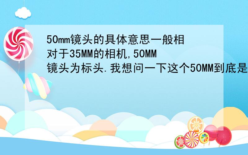 50mm镜头的具体意思一般相对于35MM的相机,50MM镜头为标头.我想问一下这个50MM到底是指焦距的长度（焦点到CCD）还是镜头的长度,如果是焦距的长度,那镜头长度大概是多少,比较困惑,