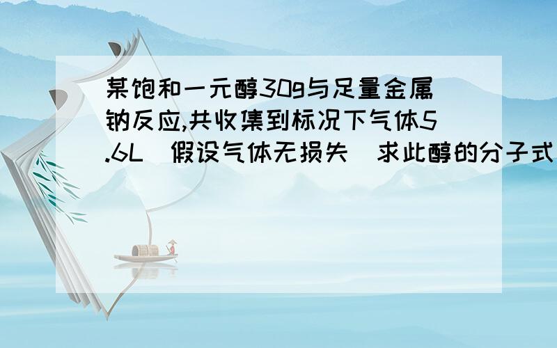 某饱和一元醇30g与足量金属钠反应,共收集到标况下气体5.6L（假设气体无损失）求此醇的分子式，还有可能有的结构简式！(⊙o⊙)…问题忘写了！