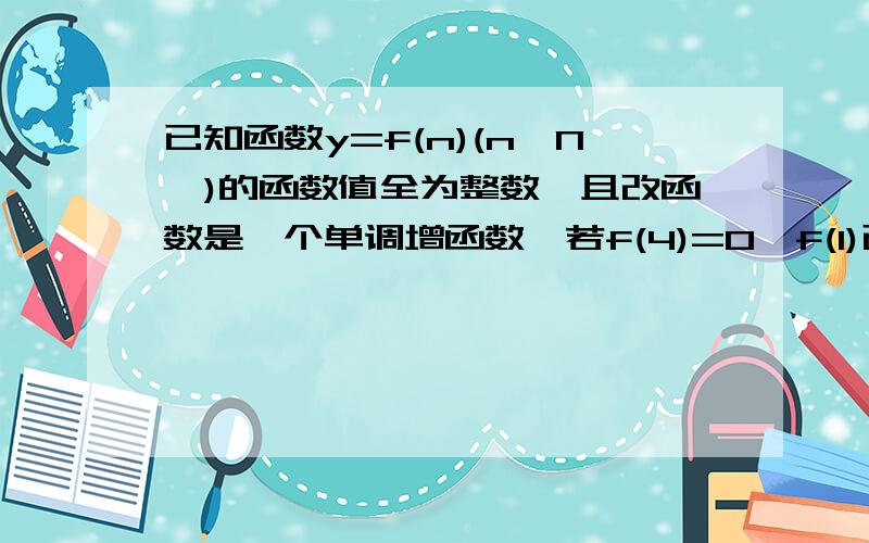 已知函数y=f(n)(n∈N*)的函数值全为整数,且改函数是一个单调增函数,若f(4)=0,f(1)已知函数y=f（n）（n∈N*）的函数值全为整数,且改函数是一个单调增函数,若f（4）=0,f（1）=-4,则f（2）可能取的值