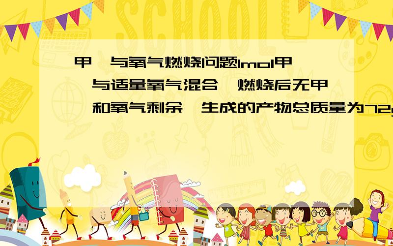 甲烷与氧气燃烧问题1mol甲烷与适量氧气混合,燃烧后无甲烷和氧气剩余,生成的产物总质量为72g,求燃烧后的产物中二氧化碳的质量.（答案为22g）