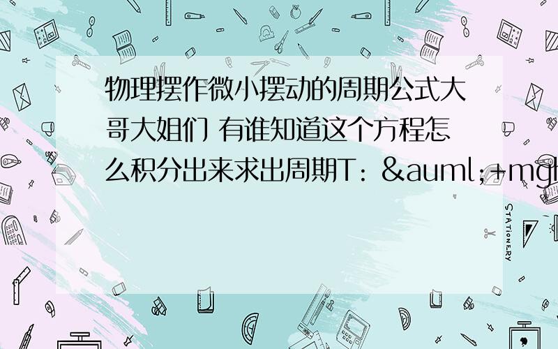 物理摆作微小摆动的周期公式大哥大姐们 有谁知道这个方程怎么积分出来求出周期T: ä+mgh/J=ά 要有详细步骤的.小弟感激不尽!