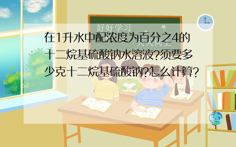 在1升水中配浓度为百分之4的十二烷基硫酸钠水溶液?须要多少克十二烷基硫酸钠?怎么计算?