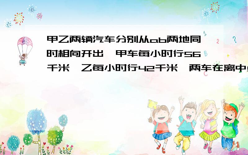 甲乙两辆汽车分别从ab两地同时相向开出,甲车每小时行56千米,乙每小时行42千米,两车在离中点12千米处相遇,求他们的相遇时间.