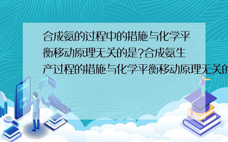 合成氨的过程中的措施与化学平衡移动原理无关的是?合成氨生产过程的措施与化学平衡移动原理无关的是 () A.选择适当的催化剂B.增大体系压强 C.增大氮气浓度 D.不断分离液氨是A嘛?如果是A