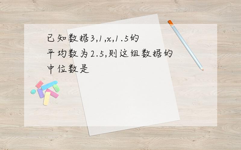 已知数据3,1,x,1.5的平均数为2.5,则这组数据的中位数是