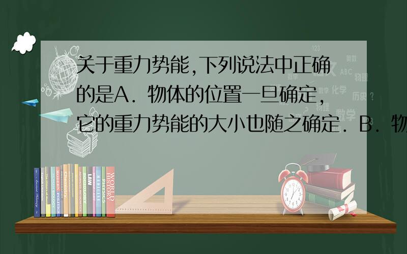 关于重力势能,下列说法中正确的是A．物体的位置一旦确定,它的重力势能的大小也随之确定．B．物体与零势面的距离越大,它的重力势能也越大．C．一个物体的重力势能从—5J变化到—3J,重