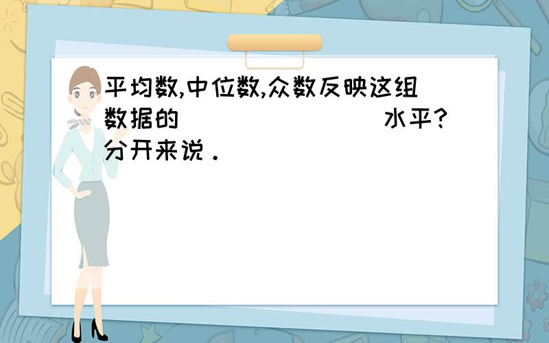 平均数,中位数,众数反映这组数据的________水平?分开来说。