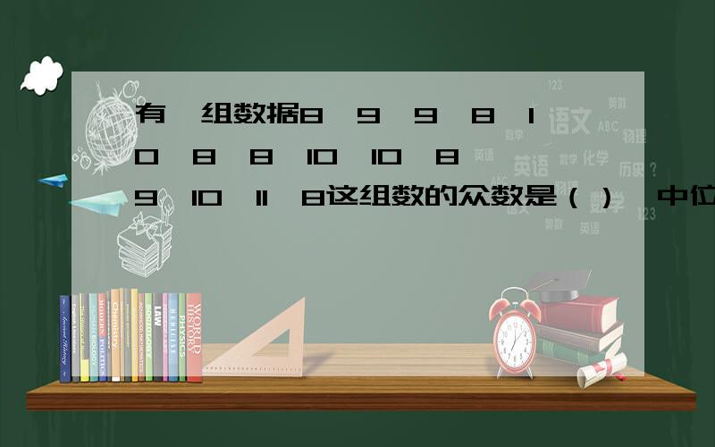 有一组数据8、9、9、8、10、8、8、10、10、8、9、10、11、8这组数的众数是（）,中位数是（）,平均数是()