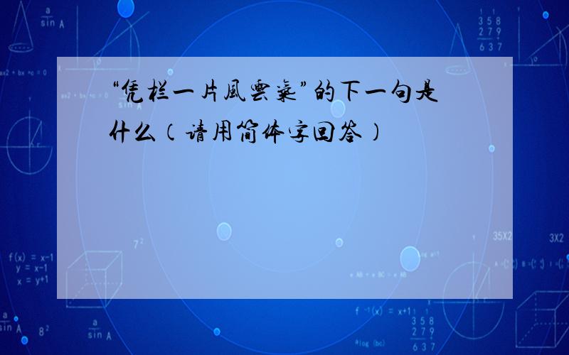 “凭栏一片风云气”的下一句是什么（请用简体字回答）