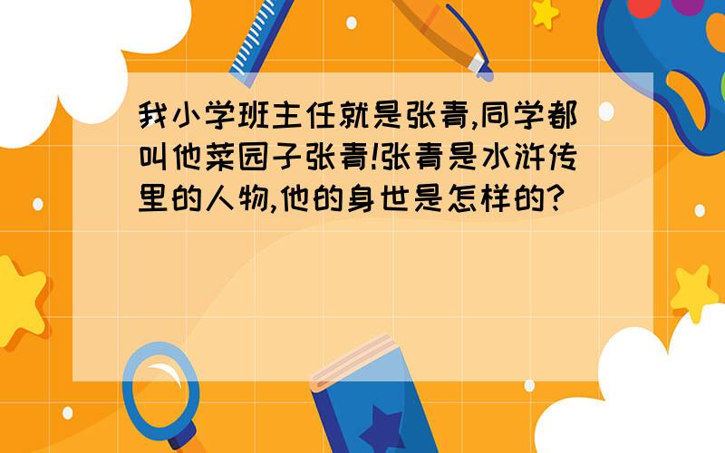 我小学班主任就是张青,同学都叫他菜园子张青!张青是水浒传里的人物,他的身世是怎样的?