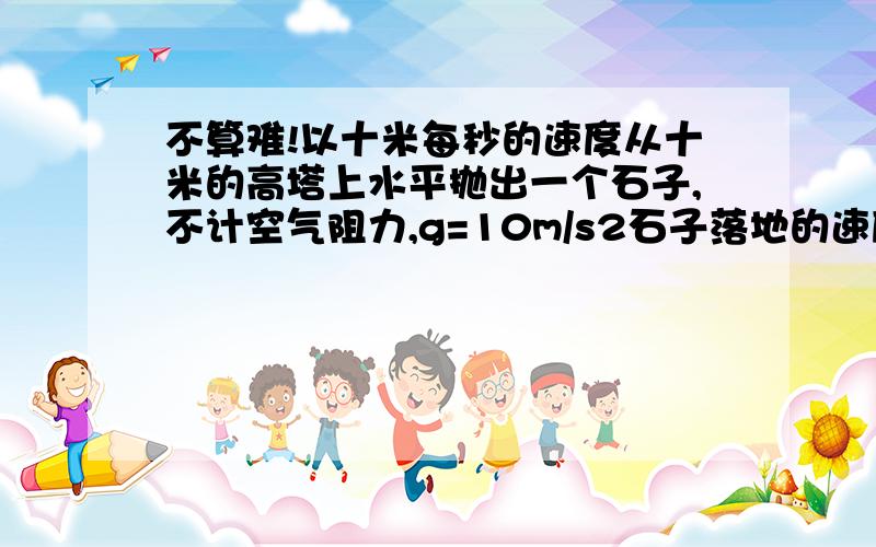 不算难!以十米每秒的速度从十米的高塔上水平抛出一个石子,不计空气阻力,g=10m/s2石子落地的速度是?弹簧下端悬挂为一百克的物体,当其静止后,弹凰伸长0.01m,g=10m/s2,求它的劲度系数?