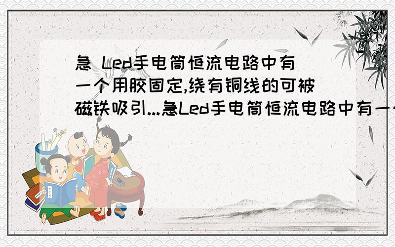 急 Led手电筒恒流电路中有一个用胶固定,绕有铜线的可被磁铁吸引...急Led手电筒恒流电路中有一个用胶固定,绕有铜线的可被磁铁吸引的柱子,是什么材料的?作用是什么?名称是什么?急