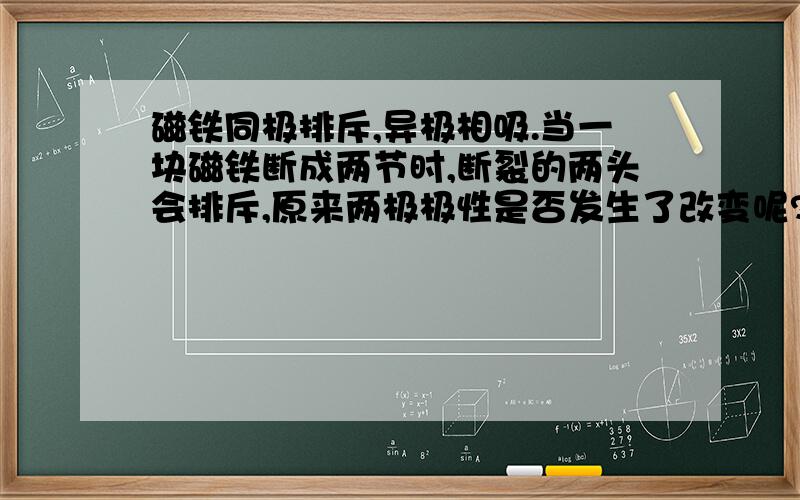 磁铁同极排斥,异极相吸.当一块磁铁断成两节时,断裂的两头会排斥,原来两极极性是否发生了改变呢?