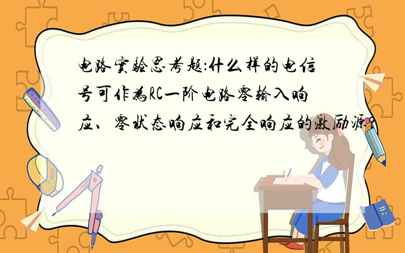 电路实验思考题：什么样的电信号可作为RC一阶电路零输入响应、零状态响应和完全响应的激励源?