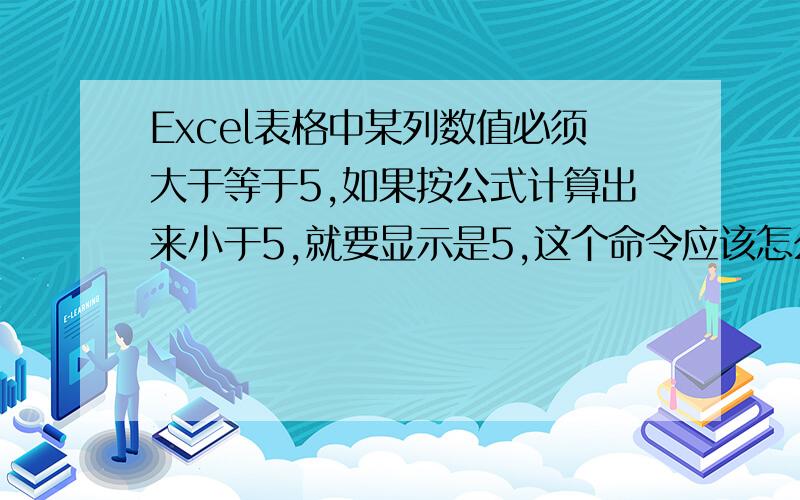 Excel表格中某列数值必须大于等于5,如果按公式计算出来小于5,就要显示是5,这个命令应该怎么设置才可以?