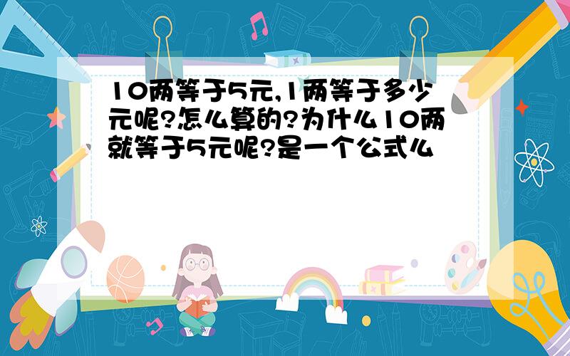 10两等于5元,1两等于多少元呢?怎么算的?为什么10两就等于5元呢?是一个公式么