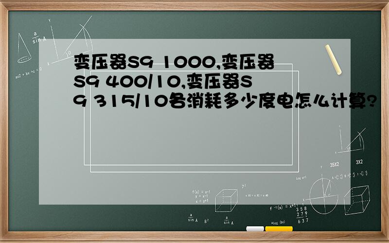 变压器S9 1000,变压器S9 400/10,变压器S9 315/10各消耗多少度电怎么计算?